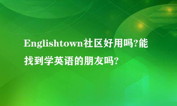 Englishtown社区好用吗?能找到学英语的朋友吗?