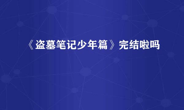 《盗墓笔记少年篇》完结啦吗