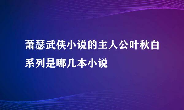 萧瑟武侠小说的主人公叶秋白系列是哪几本小说