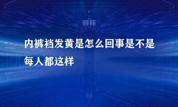 内裤裆发黄是怎么回事是不是每人都这样