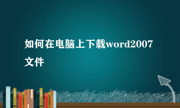 如何在电脑上下载word2007文件