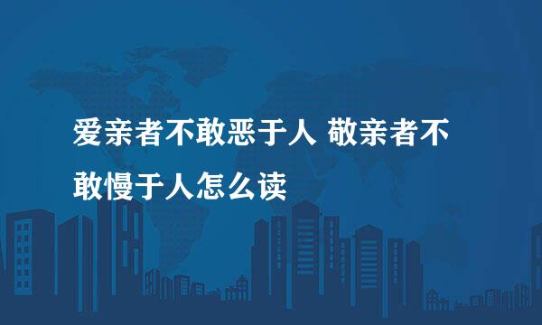 爱亲者不敢恶于人 敬亲者不敢慢于人怎么读