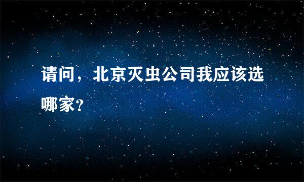 请问，北京灭虫公司我应该选哪家？