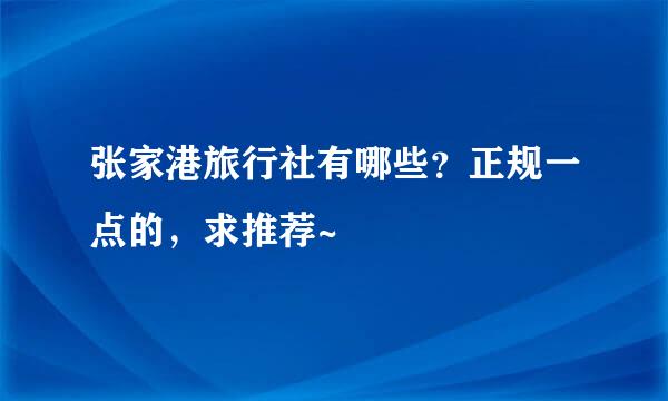 张家港旅行社有哪些？正规一点的，求推荐~