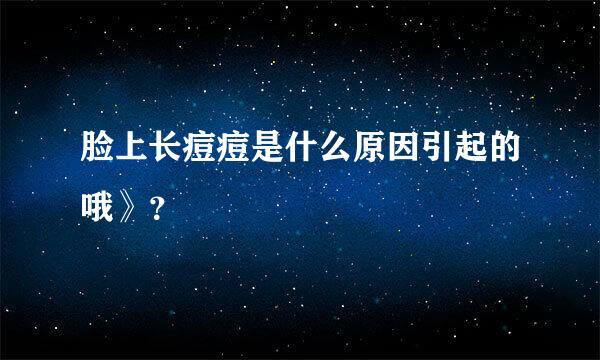 脸上长痘痘是什么原因引起的哦》？