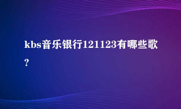 kbs音乐银行121123有哪些歌?