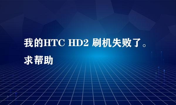 我的HTC HD2 刷机失败了。求帮助