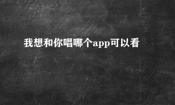 我想和你唱哪个app可以看