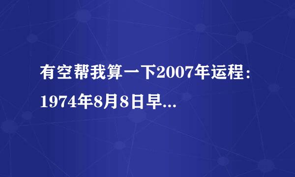 有空帮我算一下2007年运程：1974年8月8日早上8点左右（农历）