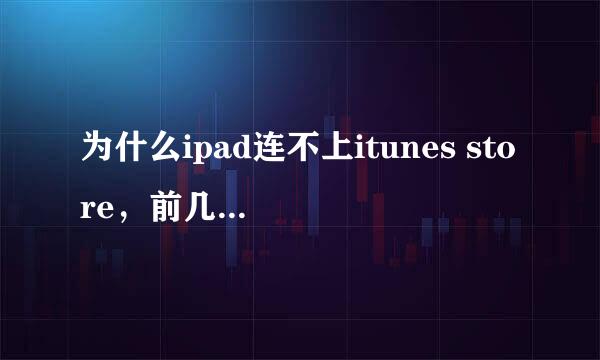 为什么ipad连不上itunes store，前几天还是好的，这两条需要更新软件 一直连接不是