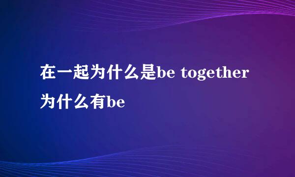 在一起为什么是be together 为什么有be