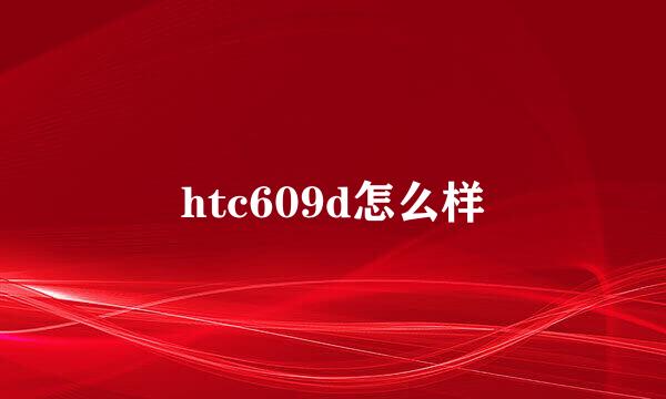 htc609d怎么样