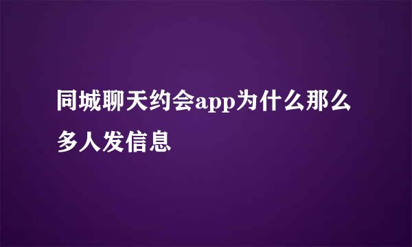 同城聊天约会app为什么那么多人发信息