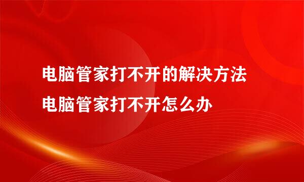 电脑管家打不开的解决方法 电脑管家打不开怎么办