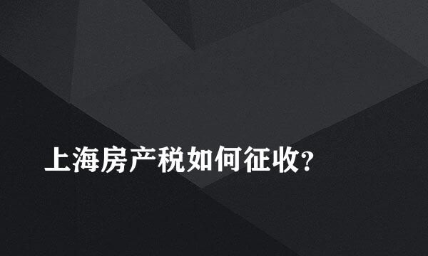 
上海房产税如何征收？
