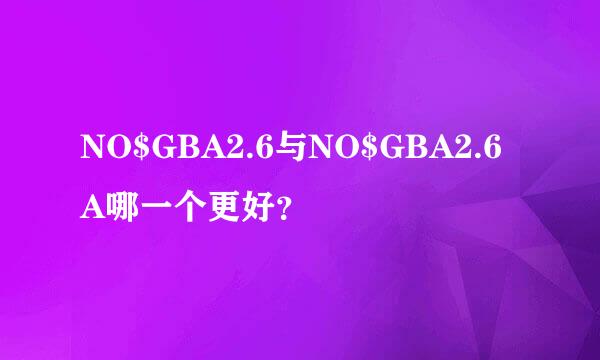 NO$GBA2.6与NO$GBA2.6A哪一个更好？