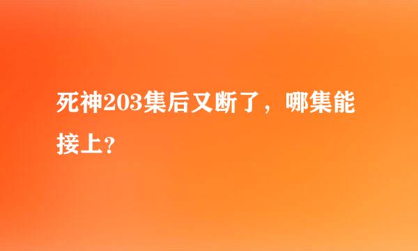 死神203集后又断了，哪集能接上？