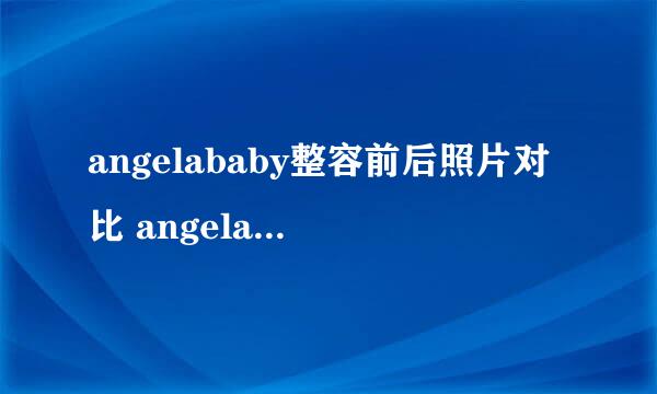 angelababy整容前后照片对比 angelababy承认整容了吗