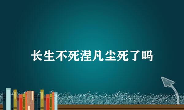 长生不死涅凡尘死了吗