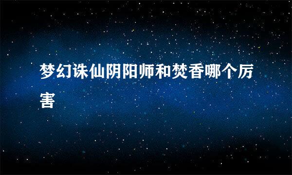 梦幻诛仙阴阳师和焚香哪个厉害