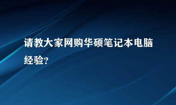 请教大家网购华硕笔记本电脑经验？