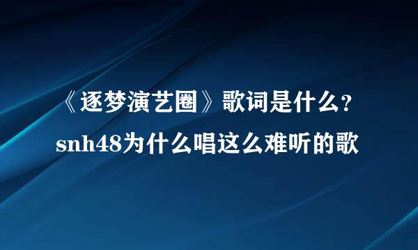 《逐梦演艺圈》歌词是什么？snh48为什么唱这么难听的歌