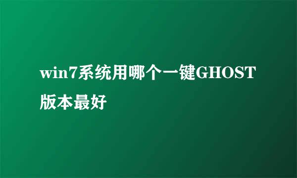 win7系统用哪个一键GHOST版本最好