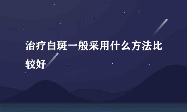 治疗白斑一般采用什么方法比较好