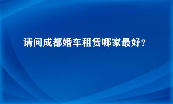 请问成都婚车租赁哪家最好？