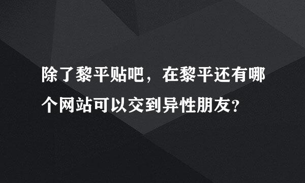 除了黎平贴吧，在黎平还有哪个网站可以交到异性朋友？