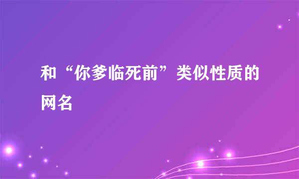 和“你爹临死前”类似性质的网名