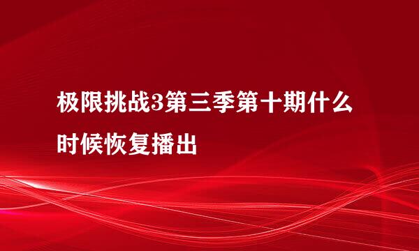 极限挑战3第三季第十期什么时候恢复播出