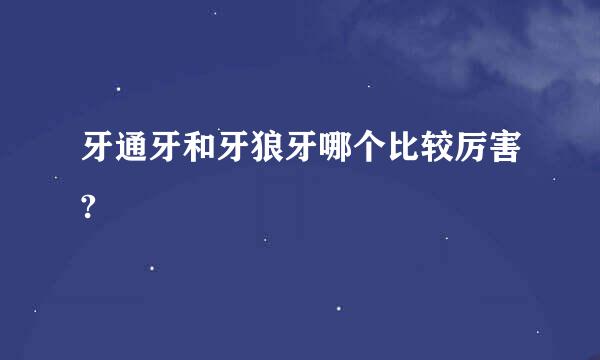 牙通牙和牙狼牙哪个比较厉害?