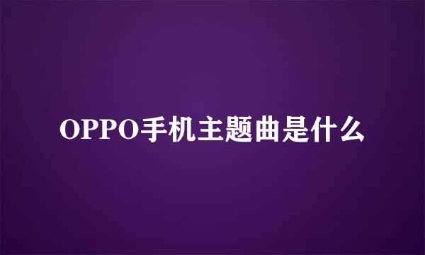 OPPO手机主题曲是什么