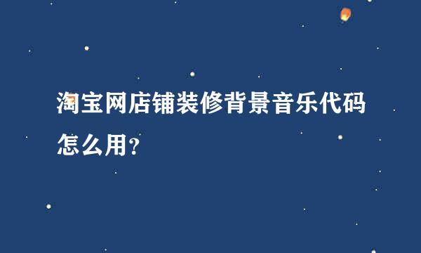 淘宝网店铺装修背景音乐代码怎么用？