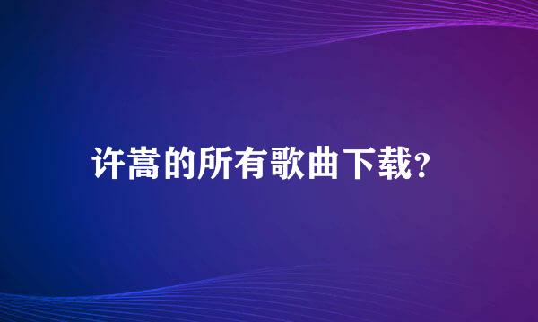 许嵩的所有歌曲下载？