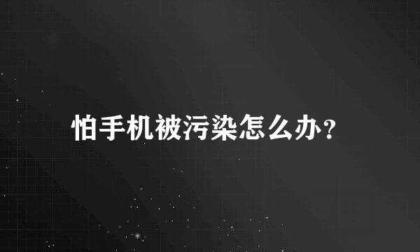 怕手机被污染怎么办？