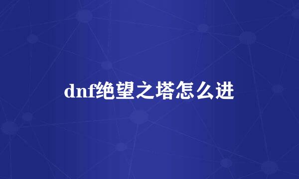 dnf绝望之塔怎么进