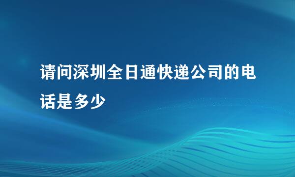 请问深圳全日通快递公司的电话是多少