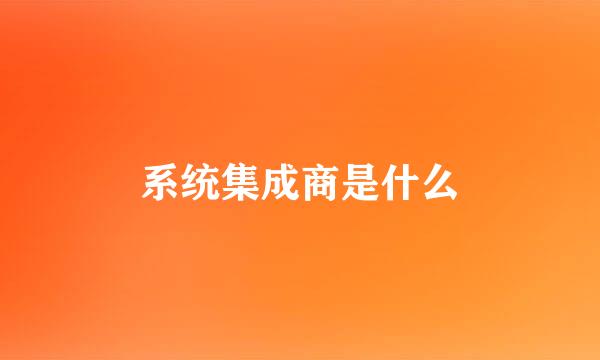 系统集成商是什么