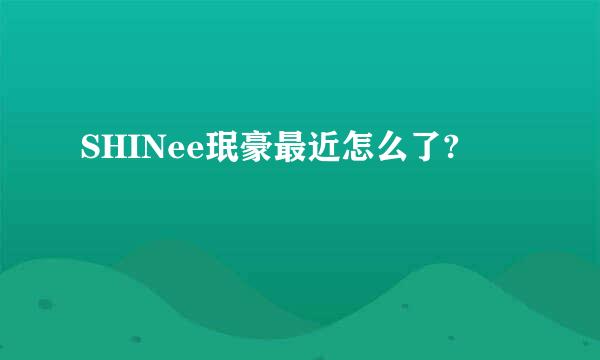 SHINee珉豪最近怎么了?