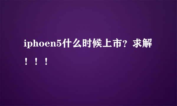 iphoen5什么时候上市？求解！！！