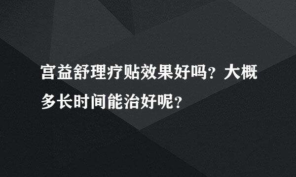 宫益舒理疗贴效果好吗？大概多长时间能治好呢？