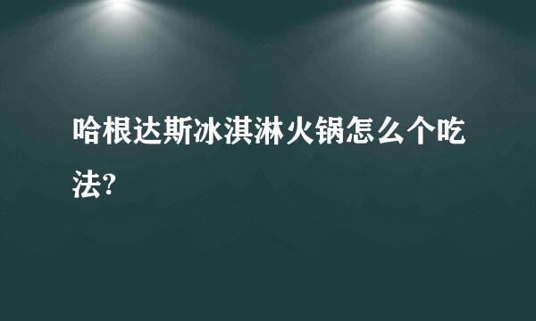 哈根达斯冰淇淋火锅怎么个吃法?