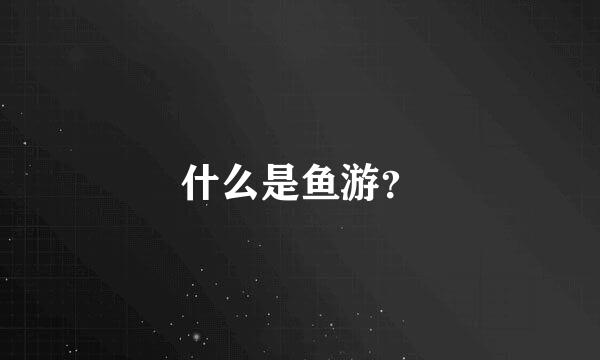 什么是鱼游？