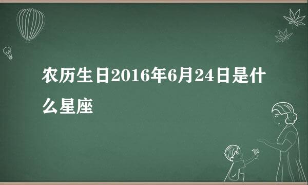 农历生日2016年6月24日是什么星座