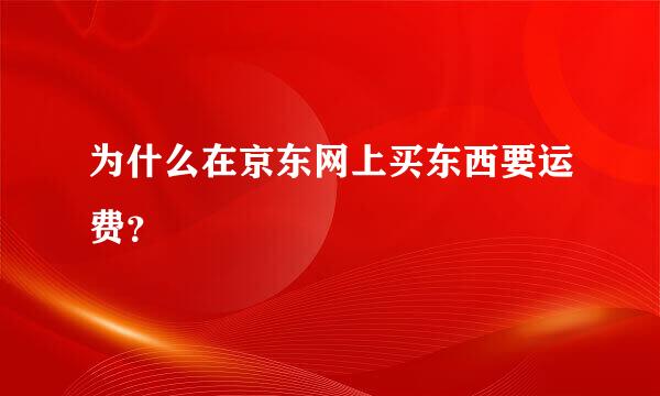 为什么在京东网上买东西要运费？