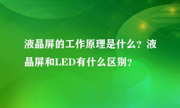 液晶屏的工作原理是什么？液晶屏和LED有什么区别？