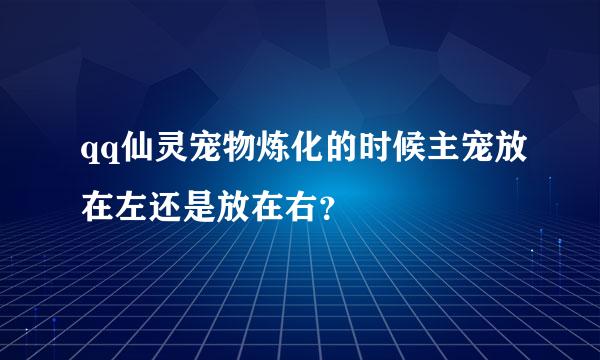 qq仙灵宠物炼化的时候主宠放在左还是放在右？