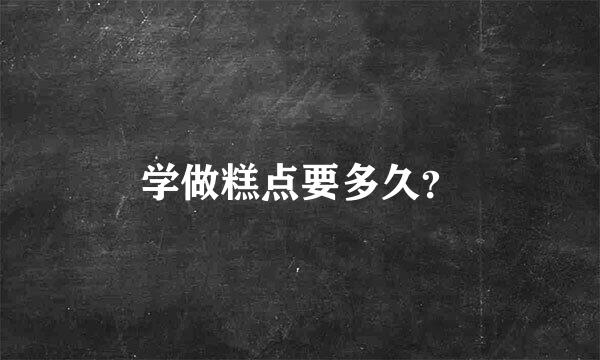 学做糕点要多久？